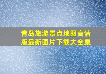 青岛旅游景点地图高清版最新图片下载大全集