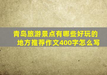 青岛旅游景点有哪些好玩的地方推荐作文400字怎么写