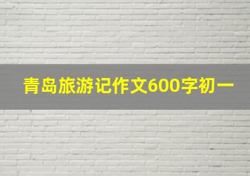 青岛旅游记作文600字初一