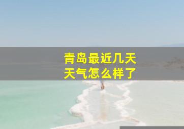 青岛最近几天天气怎么样了