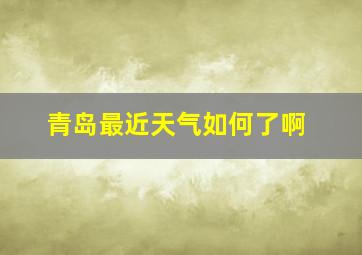 青岛最近天气如何了啊