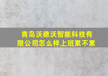 青岛沃德沃智能科技有限公司怎么样上班累不累