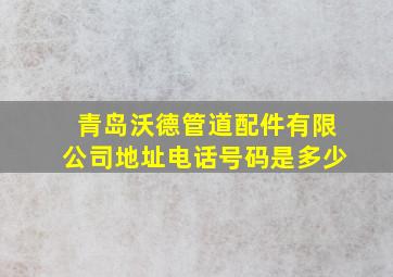 青岛沃德管道配件有限公司地址电话号码是多少