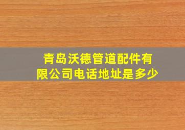 青岛沃德管道配件有限公司电话地址是多少