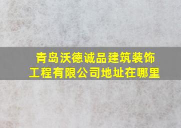 青岛沃德诚品建筑装饰工程有限公司地址在哪里