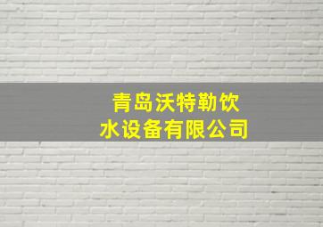 青岛沃特勒饮水设备有限公司