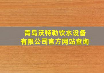 青岛沃特勒饮水设备有限公司官方网站查询