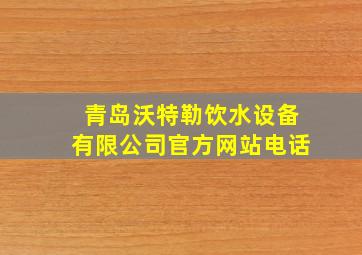 青岛沃特勒饮水设备有限公司官方网站电话