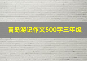 青岛游记作文500字三年级