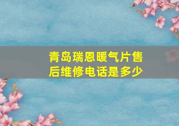 青岛瑞恩暖气片售后维修电话是多少