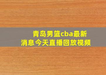 青岛男篮cba最新消息今天直播回放视频