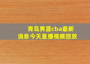 青岛男篮cba最新消息今天直播视频回放