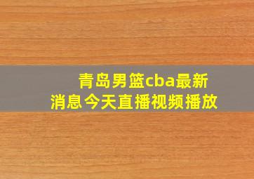 青岛男篮cba最新消息今天直播视频播放