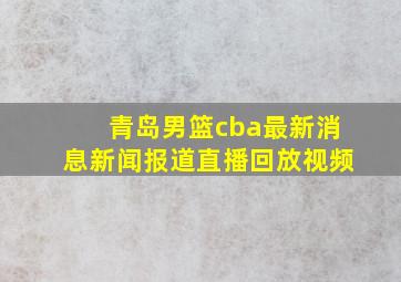 青岛男篮cba最新消息新闻报道直播回放视频