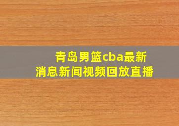 青岛男篮cba最新消息新闻视频回放直播