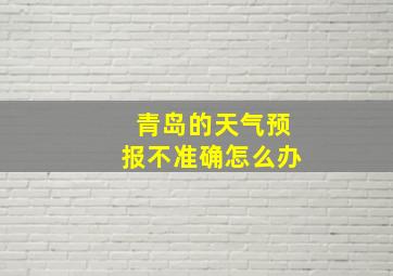 青岛的天气预报不准确怎么办