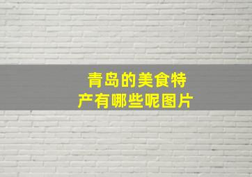 青岛的美食特产有哪些呢图片