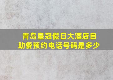 青岛皇冠假日大酒店自助餐预约电话号码是多少