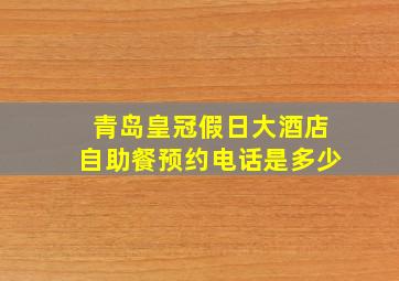 青岛皇冠假日大酒店自助餐预约电话是多少