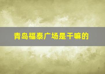 青岛福泰广场是干嘛的