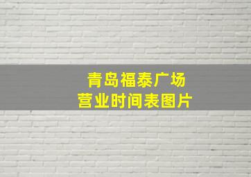 青岛福泰广场营业时间表图片