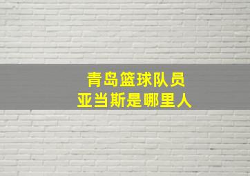 青岛篮球队员亚当斯是哪里人