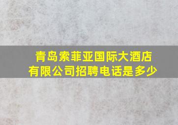 青岛索菲亚国际大酒店有限公司招聘电话是多少