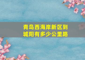 青岛西海岸新区到城阳有多少公里路