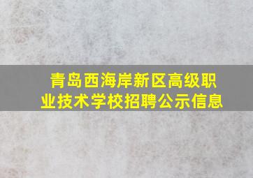 青岛西海岸新区高级职业技术学校招聘公示信息