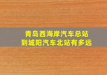 青岛西海岸汽车总站到城阳汽车北站有多远