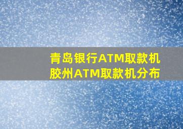 青岛银行ATM取款机胶州ATM取款机分布