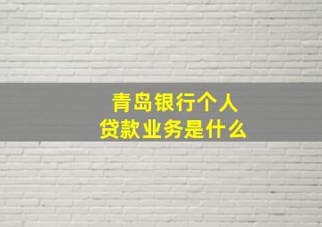 青岛银行个人贷款业务是什么