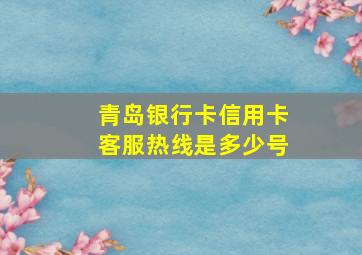 青岛银行卡信用卡客服热线是多少号