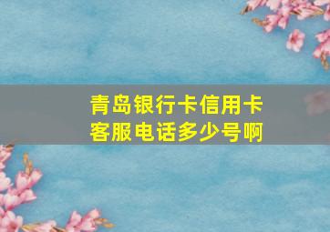 青岛银行卡信用卡客服电话多少号啊