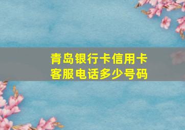 青岛银行卡信用卡客服电话多少号码