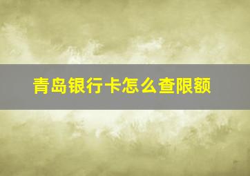 青岛银行卡怎么查限额