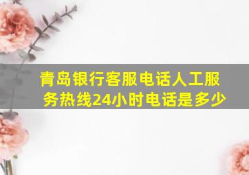 青岛银行客服电话人工服务热线24小时电话是多少