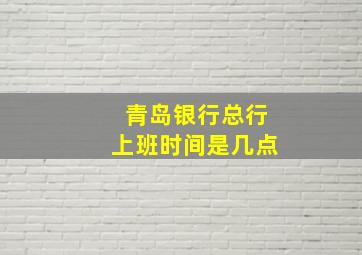 青岛银行总行上班时间是几点