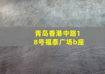 青岛香港中路18号福泰广场b座