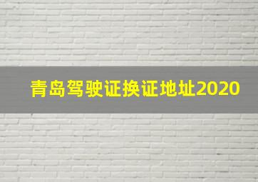 青岛驾驶证换证地址2020