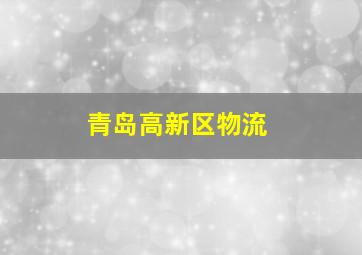 青岛高新区物流