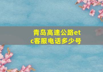 青岛高速公路etc客服电话多少号