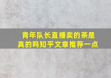 青年队长直播卖的茶是真的吗知乎文章推荐一点