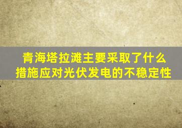 青海塔拉滩主要采取了什么措施应对光伏发电的不稳定性