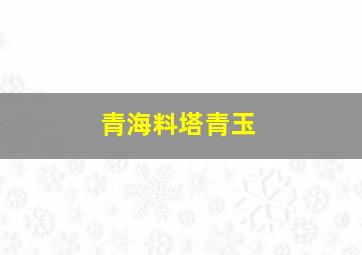 青海料塔青玉