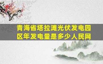 青海省塔拉滩光伏发电园区年发电量是多少人民网