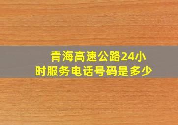 青海高速公路24小时服务电话号码是多少