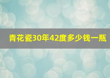 青花瓷30年42度多少钱一瓶