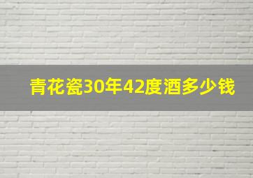 青花瓷30年42度酒多少钱