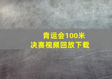 青运会100米决赛视频回放下载